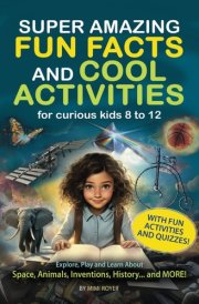 SUPER AMAZING FUN FACTS AND COOL ACTIVITIES for curious kids: Explore, Play and Learn About Space, Animals, Inventions, History… and MORE! cover image