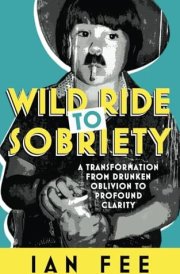 Wild Ride To Sobriety A Transformation from Drunken Oblivion to Profound Clarity cover image