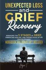 Unexpected Loss and Grief Recovery: Managing the 5 Stages of Grief, Embracing Healing, and Finding Peace After Sudden Tragedy (Beyond Loss) cover image