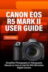 CANON EOS R5 MARK II USER GUIDE: Simplified Photography & Videography Manual on How to Use the R5II Mirrorless Digital Camera cover image