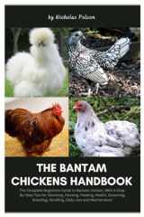 The Bantam Chickens Handbook: The Complete Beginners Guide to Bantam Chicken, With A Step-By-Step Tips for Selecting, Housing, Feeding, Health, Grooming, Breeding, Handling, Daily Care and Maintenance cover image