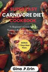 SUPER EASY CARNIVORE DIET COOKBOOK: "A Beginner’s Guide to Easy, Nutrient-Rich Meals for Health, Weight Loss, and Energy” cover image
