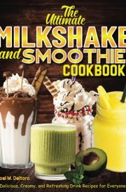 The Ultimate Milkshake and Smoothie Cookbook: Delicious, Creamy, and Refreshing Drink Recipes for Everyone cover image