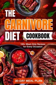 The Carnivore Diet Cookbook: 100+ Delicious Meat-Only Recipes with a Simple 30-Day Meal Plan to Revitalize Your Body, Boost Energy, and Sustain Weight Loss cover image