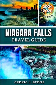 NIAGARA FALLS TRAVEL GUIDE 2024-2025: A Comprehensive Companion to Discovering Majestic Views, Top Attractions, and Immersive Local Experiences across Both Sides of the Cascades cover image