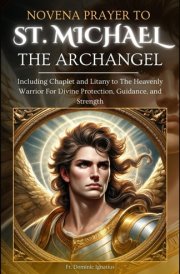 Novena Prayer To St. Michael The Archangel Including Chaplet and Litany to The Heavenly Warrior for Divine Protection, Guidance, and Strength cover image