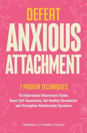 Defeat Anxious Attachment: 7 Proven Techniques to Understand Attachment Styles, Boost Self-Awareness, Set Healthy Boundaries and Strengthen Relationship Dynamics (The Defeat Series) cover image