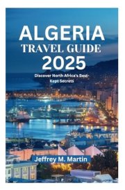 ALGERIA TRAVEL GUIDE 2025: Discover North Africa's Best-Kept Secrets cover image