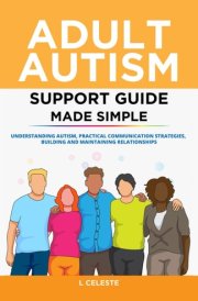 Adult Autism Support Guide Made Simple: Understanding Autism, Practical Communication Strategies, Building and Maintaining Relationships cover image