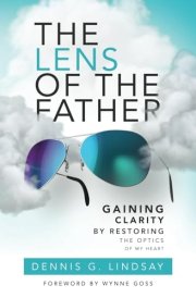 The Lens of The Father Gaining Clarity by Restoring the Optics of My Heart cover image