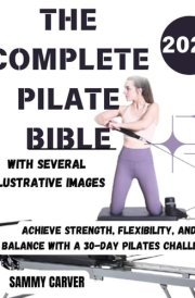 THE COMPLETE PILATE BIBLE: Achieve Strength, Flexibility, and Balance with a 30-Day Pilates Challenge: The Ultimate Guide for Beginners, Seniors,and Women to Build Core Strength for the Mind and Body cover image