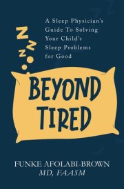 Beyond Tired: A Sleep Physician’s Guide to Solving Your Child’s Sleep Problems for Good cover image