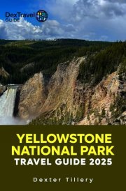 YELLOWSTONE NATIONAL PARK TRAVEL GUIDE 2025: The Complete Manual to Epic Adventures in America’s Wild Wonderland cover image