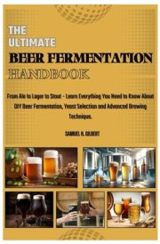 THE ULTIMATE BEER FERMENTATION HANDBOOK: From Ale to Lager to Stout – Learn Everything You Need to Know About DIY Beer Fermentation, Yeast Selection and Advanced Brewing Techniques. cover image