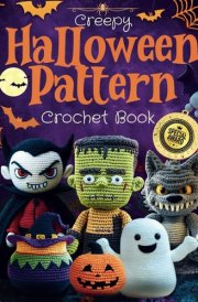 Halloween Creepy Crochet Pattern Book: Amigurumi Scariest Patterns to Haunt Your House: Frightfully Fun & Spooky Step-by-Step Designs from Easy to ... Spooky Ghosts, Monsters, and Cute Witches cover image