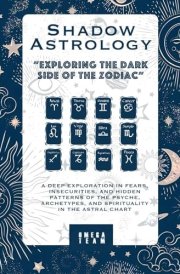 Shadow Astrology : Exploring the Dark Side of the Zodiac: A DEEP EXPLORATION IN FEARS, INSECURITIES, AND HIDDEN PATTERNS OF THE PSYCHE, ARCHETYPES, AND SPIRITUALITY IN THE ASTRAL CHART cover image