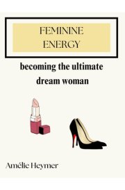 Feminine Energy: Becoming the ultimate dream woman cover image