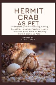 HERMIT CRAB AS PET: A Complete Guide to Raising, Caring, Breeding, Housing, Feeding, Health Care and Much More on Keeping Hermit Crabs as Pets cover image