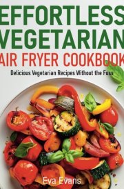 Effortless Vegetarian Air Fryer Cookbook: Delicious Vegetarian Recipes Without the Fuss (FULL-COLOR EDITION) cover image