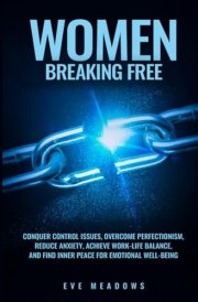 Women Breaking Free: Conquer Control Issues, Overcome Perfectionism, Reduce Anxiety, Achieve Work-Life Balance, and Find Inner Peace for Emotional Well-Being (The Empowered Woman Series) cover image
