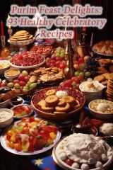 Purim Feast Delights: 93 Healthy Celebratory Recipes cover image