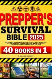 Prepper's Survival Bible 40 In 1. The Ultimate DIY Guide for Self-Sufficiency in Off-Grid Living. Key Strategies for Food Preservation, Water Filtration, Alternative Energy, Home Security, and More cover image