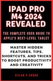 iPad Pro M4 2024 Revealed: The Complete User Guide to Apple's Next-Level Tablet: Master Hidden Features, Tips, Shortcuts, and Tricks to Boost ... TECH, AI, GADGET REVIEW AND GUIDE BOOK) cover image