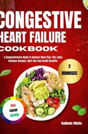 CONGESTIVE HEART FAILURE COOKBOOK: A Comprehensive Guide To Balanced Meal Plans, Full Color Delicious Recipes, Chef Tips And Health Benefits. cover image