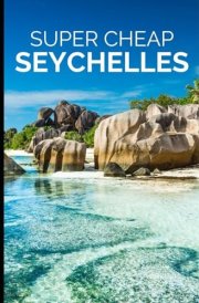 Seychelles Travel Guide: How to Enjoy a $5,000 Trip to The Seychelles for $500 (BUDGET TRAVEL GUIDE 2025 - Super Cheap Guides 2025) cover image