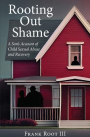 Rooting Out Shame A Son's Account of Child Sexual Abuse and Recovery cover image