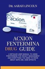 Acxion Phentermine Drug Guide: A Detailed User Manual to Using Phentermine for Weight Management and Everything You Need to Know About Safe Use, and, Side Effects cover image