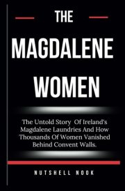 The Magdalene Women The Untold Story Of Ireland's Magdalene Laundries And How Thousands Of Women Vanished Behind Convent Walls. cover image
