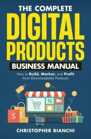 The Complete Digital Products Business Manual: How to Build, Market, and Profit from Downloadable Products cover image