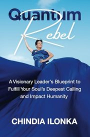 Quantum Rebel A Visionary Leader's Blueprint to Fulfill Your Soul's Deepest Calling and Impact Humanity cover image