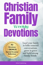 Christian Family Weekly Devotions - Lead Your Family in Bible Centered Conversations Grow in Grace and Build Strong Family Bonds cover image