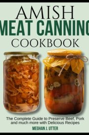 Amish Meat Canning Cookbook: The Complete Guide to Preserve Beef, Pork and much more with Delicious Recipes cover image