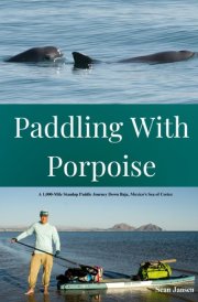 Paddling with Porpoise: A 1,000-Mile Standup Paddle Journey Down Baja, Mexico's Sea of Cortez cover image