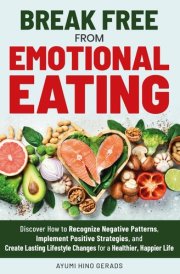 Break Free from Emotional Eating: Discover How to Recognize Negative Patterns, Implement Positive Strategies, and Create Life Changes for a Healthier, Happier Life cover image