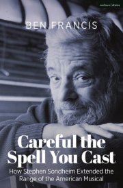 Careful the Spell You Cast How Stephen Sondheim Extended the Range of the American Musical cover image