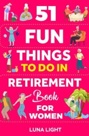 51 Fun Things To Do In Retirement Book For Women - Your Guide To A Fun Life After Work cover image