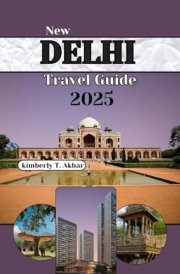 NEW DELHI Travel Guide 2025: A Journey Through India’s Capital with Top Insider Tips, Unique Experiences, and Expert Advice for First-Time and Family Visits cover image