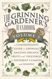 The Grinning Gardener's Handbook Volume 1: A Comprehensive Guide To Growing Amazing Organic Fruits and Vegetables in Different Climates and Seasons (The Grinning Gardener Series) cover image