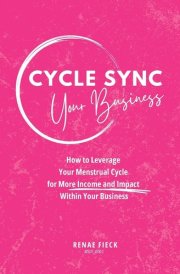 Cycle Sync Your Business How to Leverage Your Menstrual Cycle for More Income and Impact Within Your Business cover image