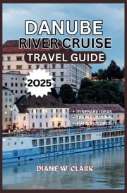 Danube River Cruise Travel Guide 2025: A Journey Through Europe’s Most Scenic Waterway, Adventure, Culture, Cuisine and Untamed Nature (AMAZING TRAVEL DESTINATIONS LIST) cover image