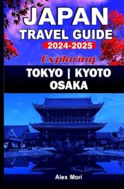 Japan Travel Guide 2024-2025: Exploring Tokyo, Kyoto, and Osaka cover image