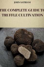 The Complete Guide to Truffle Cultivation - All the Techniques and Secrets for the Cultivation of Truffles and Their Marketing cover image