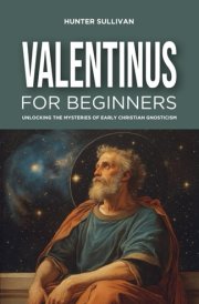 Valentinus for Beginners: Unlocking the Mysteries of Early Christian Gnosticism cover image