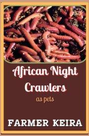 African Night Crawler as Pet - A Complete Guide to Caring, Breeding, and Composting with African Nightcrawlers for Beginners and Advanced Worm Farmers cover image