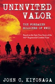 Uninvited Valor--The Forsaken Soldiers of WWII Based on the Epic True Story of the 442nd Regimental Combat Team cover image