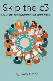 Skip the C3: the Grassroots Guide to Fiscal Sponsorship cover image